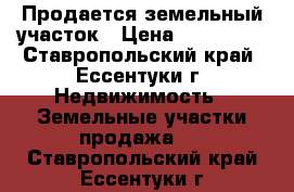 Продается земельный участок › Цена ­ 120 000 - Ставропольский край, Ессентуки г. Недвижимость » Земельные участки продажа   . Ставропольский край,Ессентуки г.